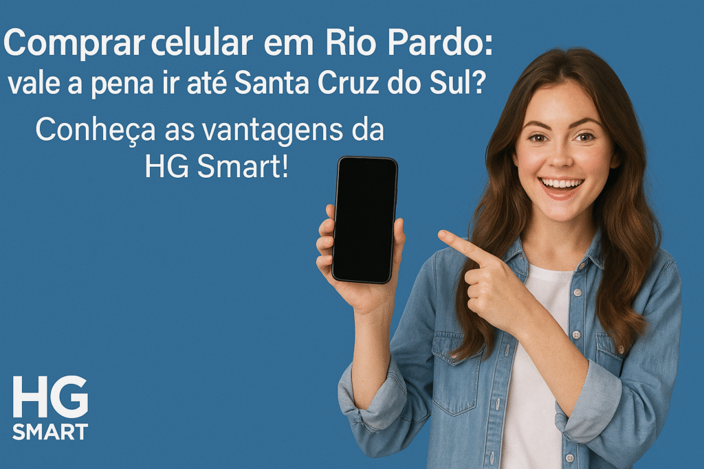 Comprar celular em Rio Pardo: vale a pena ir até Santa Cruz do Sul? Conheça as vantagens da HG Smart! CELULAR